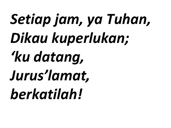 Setiap jam, ya Tuhan, Dikau kuperlukan; ‘ku datang, Jurus’lamat, berkatilah! 