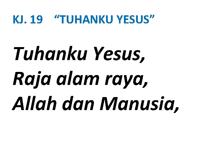 KJ. 19 “TUHANKU YESUS” Tuhanku Yesus, Raja alam raya, Allah dan Manusia, 