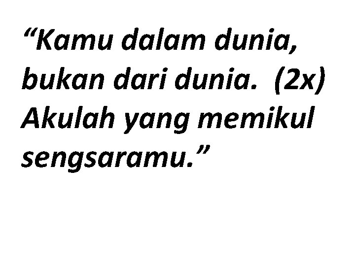 “Kamu dalam dunia, bukan dari dunia. (2 x) Akulah yang memikul sengsaramu. ” 