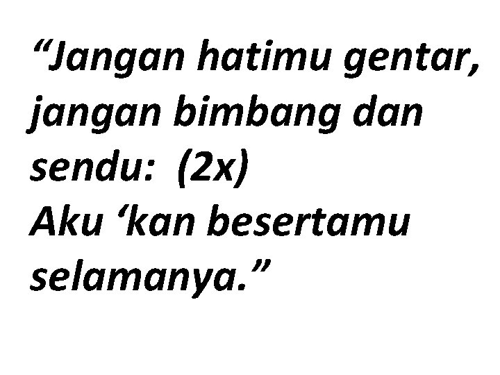 “Jangan hatimu gentar, jangan bimbang dan sendu: (2 x) Aku ‘kan besertamu selamanya. ”