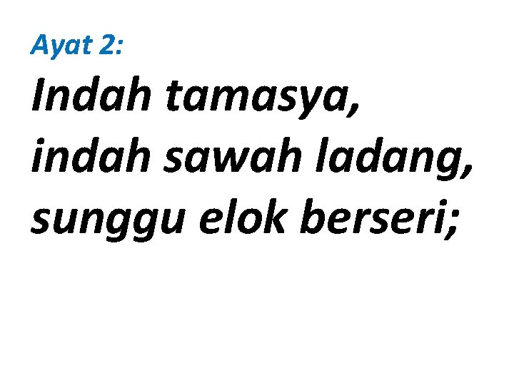 Ayat 2: Indah tamasya, indah sawah ladang, sunggu elok berseri; 