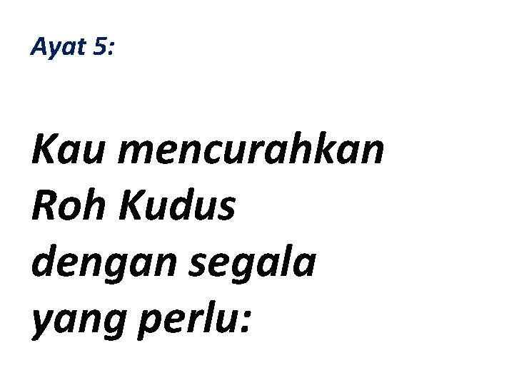 Ayat 5: Kau mencurahkan Roh Kudus dengan segala yang perlu: 