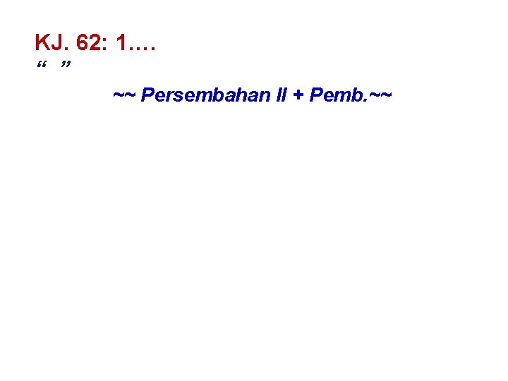 KJ. 62: 1…. “ ” ~~ Persembahan II + Pemb. ~~ 