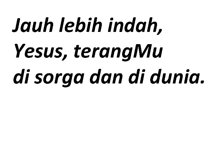 Jauh lebih indah, Yesus, terang. Mu di sorga dan di dunia. 