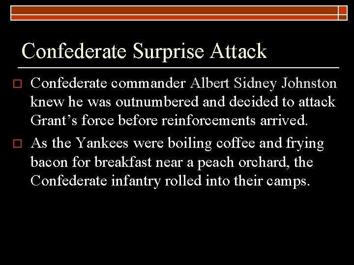 Confederate Surprise Attack o o Confederate commander Albert Sidney Johnston knew he was outnumbered
