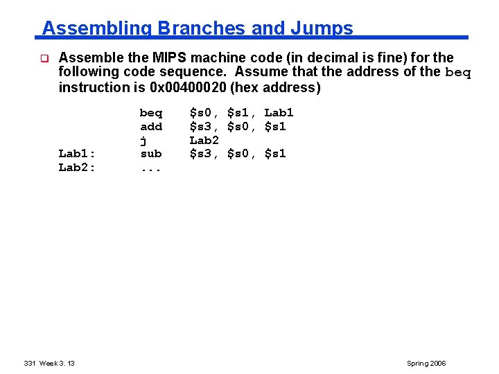 Assembling Branches and Jumps q Assemble the MIPS machine code (in decimal is fine)