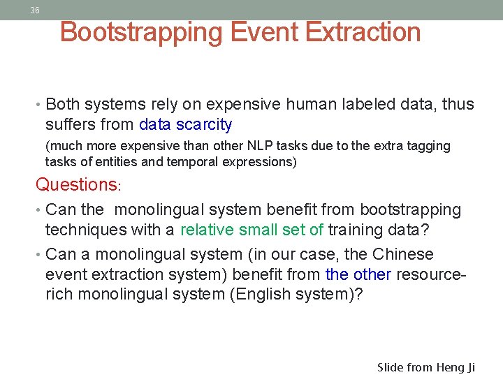 36 Bootstrapping Event Extraction • Both systems rely on expensive human labeled data, thus