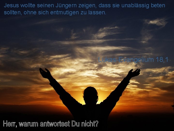 Jesus wollte seinen Jüngern zeigen, dass sie unablässig beten sollten, ohne sich entmutigen zu