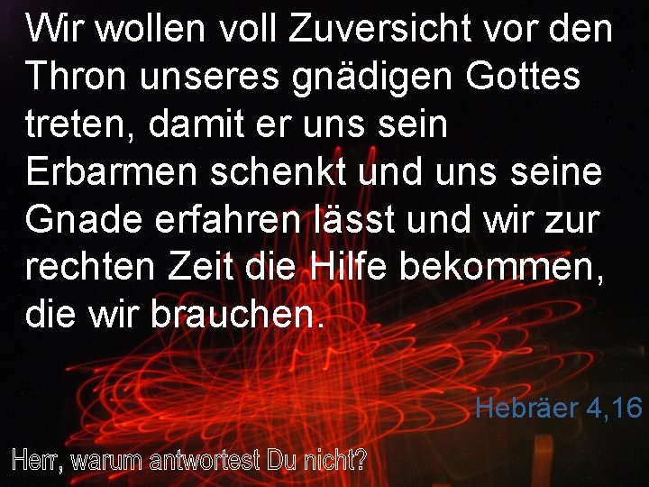 Wir wollen voll Zuversicht vor den Thron unseres gnädigen Gottes treten, damit er uns