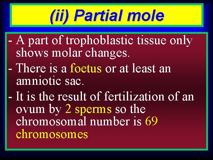 (ii) Partial mole - A part of trophoblastic tissue only shows molar changes. -