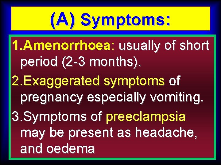 (A) Symptoms: 1. Amenorrhoea: usually of short period (2 -3 months). 2. Exaggerated symptoms