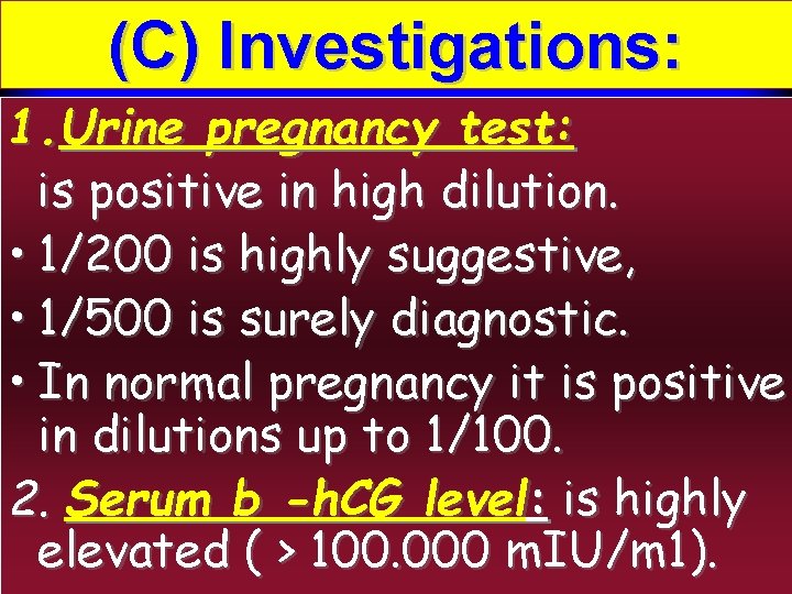 (C) Investigations: 1. Urine pregnancy test: is positive in high dilution. • 1/200 is