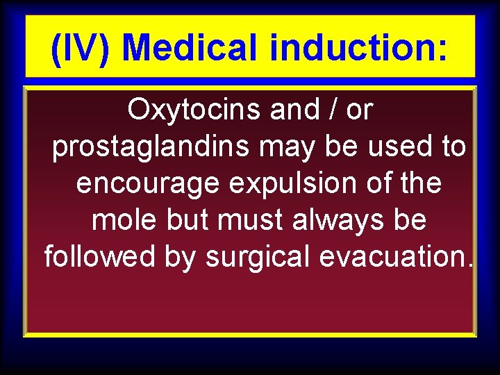 (IV) Medical induction: Oxytocins and / or prostaglandins may be used to encourage expulsion