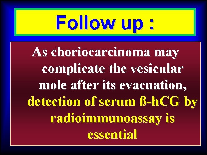 Follow up : As choriocarcinoma may complicate the vesicular mole after its evacuation, detection