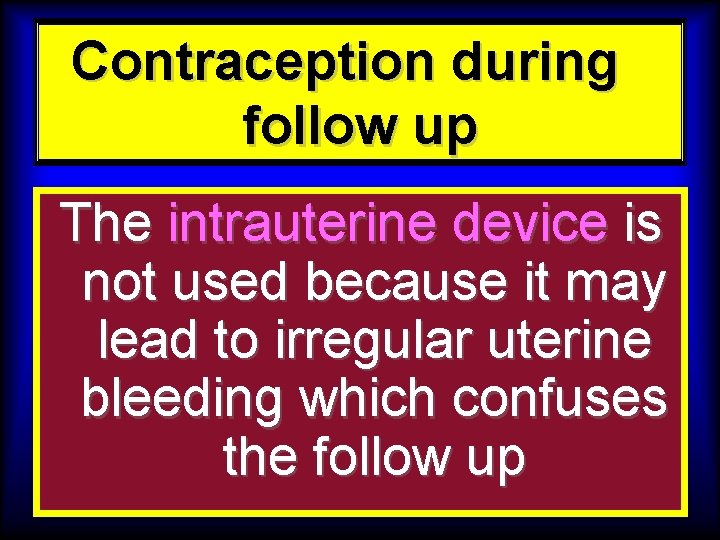 Contraception during follow up The intrauterine device is not used because it may lead