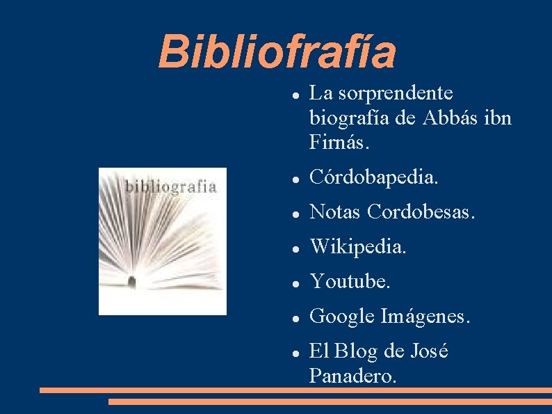 Bibliofrafía La sorprendente biografía de Abbás ibn Firnás. Córdobapedia. Notas Cordobesas. Wikipedia. Youtube. Google