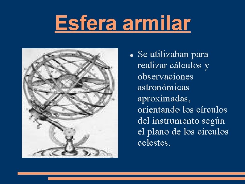 Esfera armilar Se utilizaban para realizar cálculos y observaciones astronómicas aproximadas, orientando los círculos