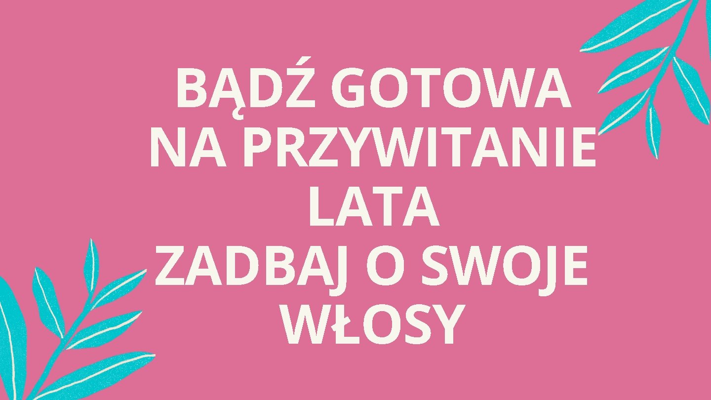 BĄDŹ GOTOWA NA PRZYWITANIE LATA ZADBAJ O SWOJE WŁOSY 