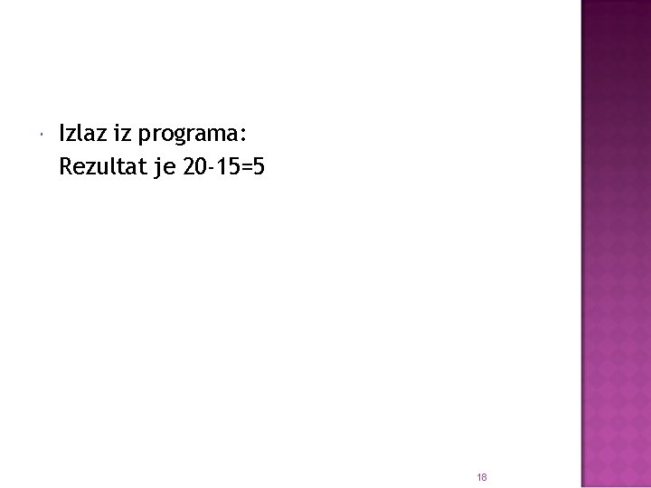  Izlaz iz programa: Rezultat je 20 -15=5 18 