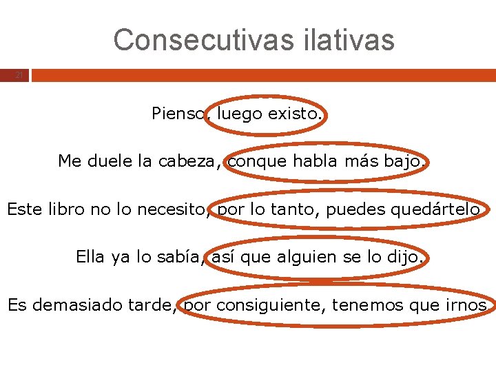 Consecutivas ilativas 21 Pienso, luego existo. Me duele la cabeza, conque habla más bajo.