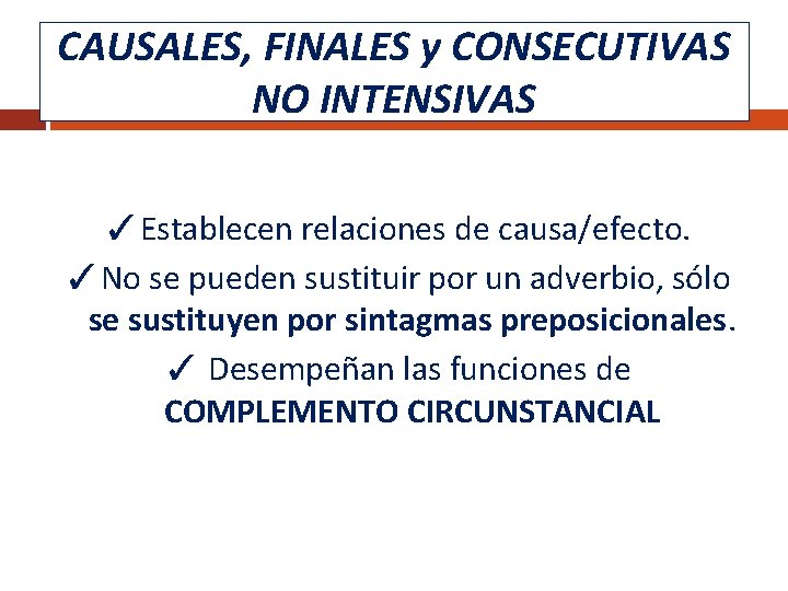 CAUSALES, FINALES y CONSECUTIVAS NO INTENSIVAS ✓Establecen relaciones de causa/efecto. ✓No se pueden sustituir