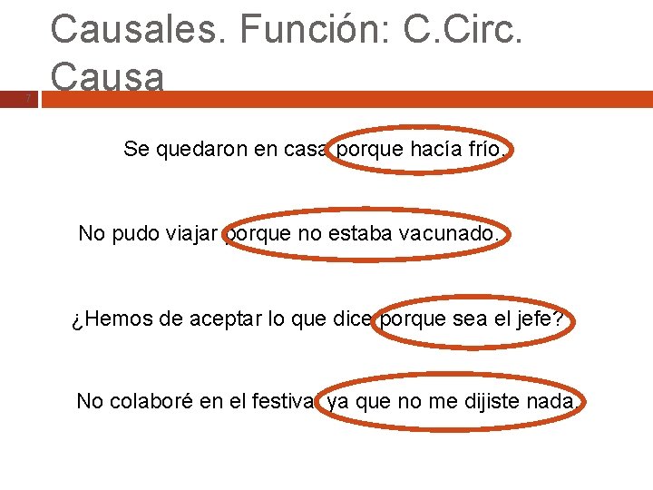 7 Causales. Función: C. Circ. Causa Se quedaron en casa porque hacía frío. No