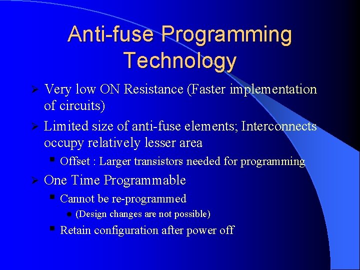 Anti-fuse Programming Technology Very low ON Resistance (Faster implementation of circuits) Ø Limited size Anti-fuse Programming Technology Very low ON Resistance (Faster implementation of circuits) Ø Limited size