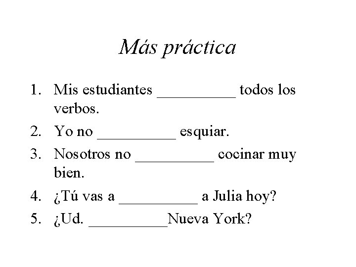 Más práctica 1. Mis estudiantes _____ todos los verbos. 2. Yo no _____ esquiar.