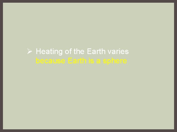 Ø Heating of the Earth varies because Earth is a sphere 