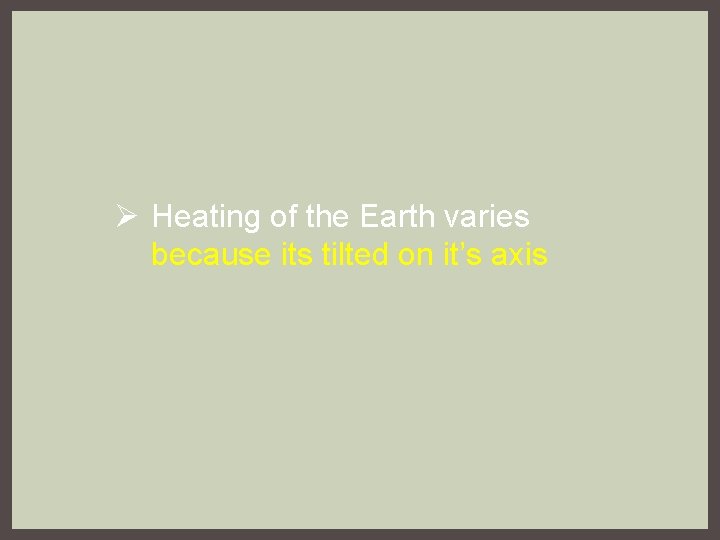 Ø Heating of the Earth varies because its tilted on it’s axis 