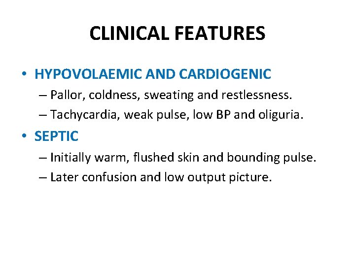 CLINICAL FEATURES • HYPOVOLAEMIC AND CARDIOGENIC – Pallor, coldness, sweating and restlessness. – Tachycardia,