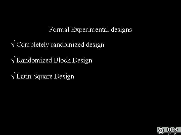 Formal Experimental designs √ Completely randomized design √ Randomized Block Design √ Latin Square