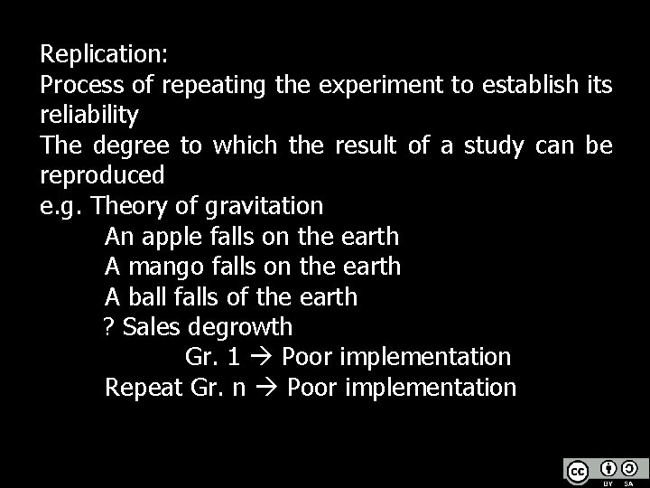 Replication: Process of repeating the experiment to establish its reliability The degree to which