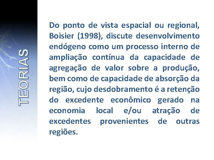 TEORIAS Do ponto de vista espacial ou regional, Boisier (1998), discute desenvolvimento endógeno como