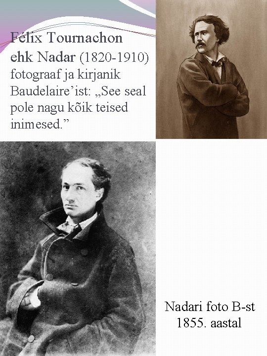 Félix Tournachon ehk Nadar (1820 -1910) fotograaf ja kirjanik Baudelaire’ist: „See seal pole nagu