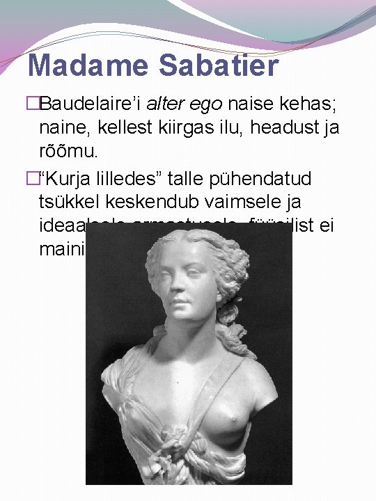 Madame Sabatier �Baudelaire’i alter ego naise kehas; naine, kellest kiirgas ilu, headust ja rõõmu.