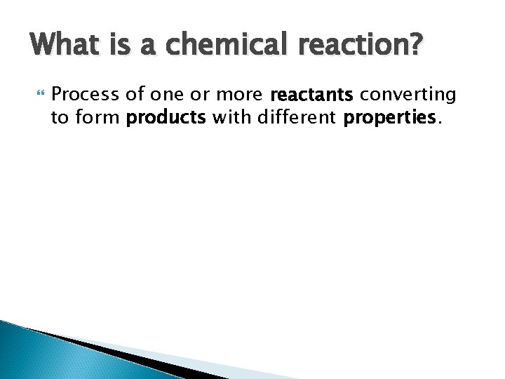 What is a chemical reaction? Process of one or more reactants converting to form