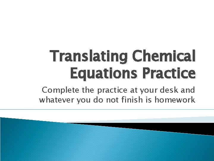 Translating Chemical Equations Practice Complete the practice at your desk and whatever you do