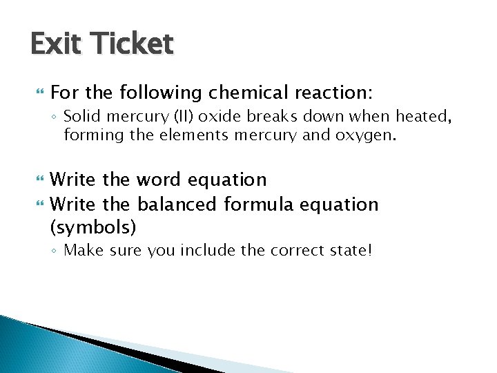 Exit Ticket For the following chemical reaction: ◦ Solid mercury (II) oxide breaks down