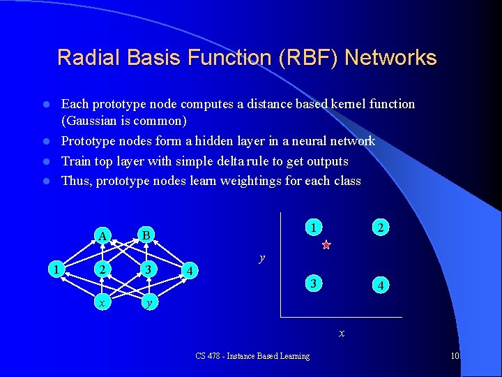Radial Basis Function (RBF) Networks Each prototype node computes a distance based kernel function