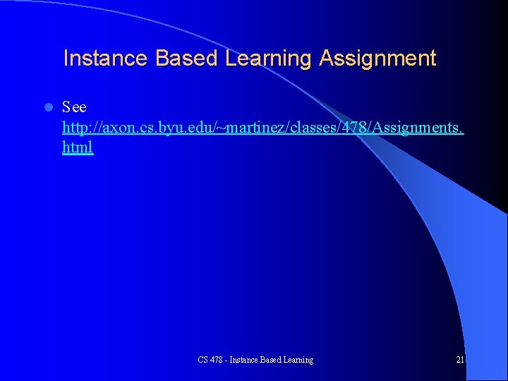 Instance Based Learning Assignment l See http: //axon. cs. byu. edu/~martinez/classes/478/Assignments. html CS 478