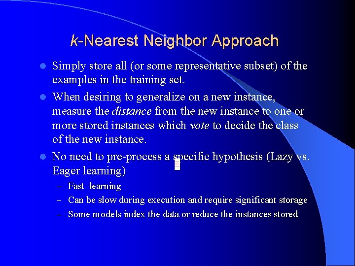 k-Nearest Neighbor Approach Simply store all (or some representative subset) of the examples in