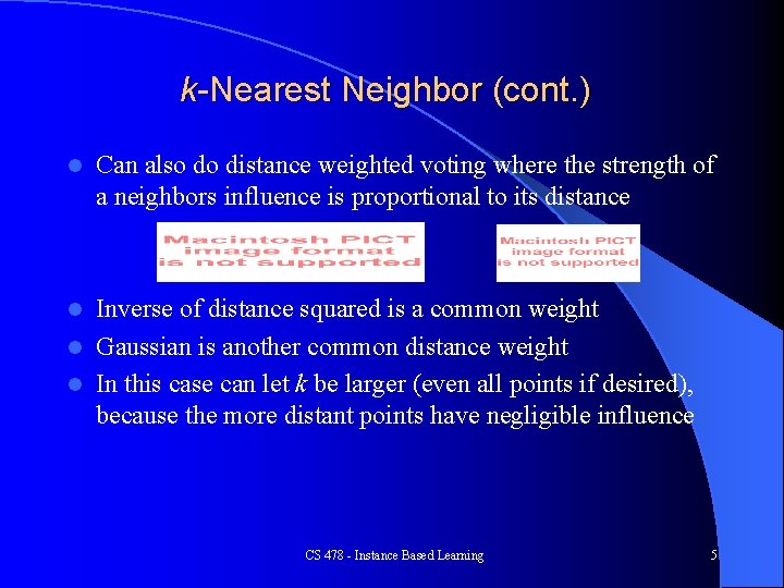 k-Nearest Neighbor (cont. ) l Can also do distance weighted voting where the strength