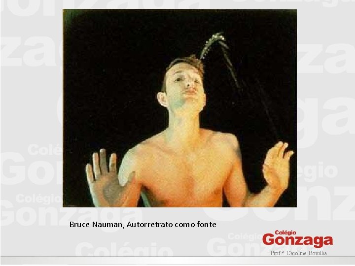 Bruce Nauman, Autorretrato como fonte Prof. ª Caroline Bonilha 