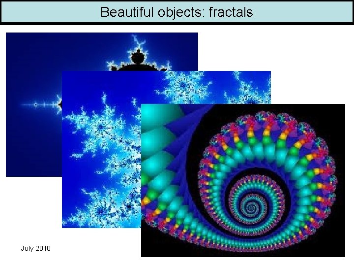 Beautiful objects: fractals July 2010 10 