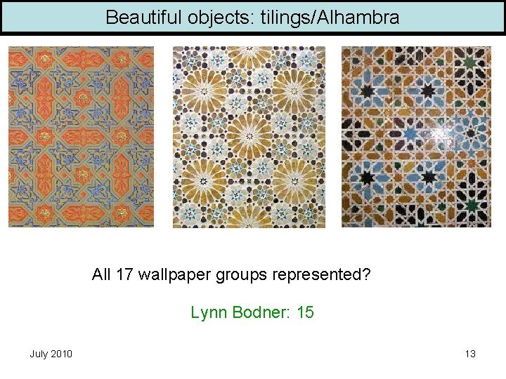 Beautiful objects: tilings/Alhambra All 17 wallpaper groups represented? Lynn Bodner: 15 July 2010 13