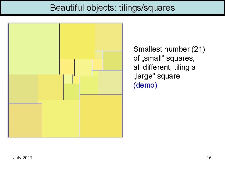 Beautiful objects: tilings/squares Smallest number (21) of „small” squares, all different, tiling a „large”