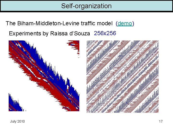 Self-organization The Biham-Middleton-Levine traffic model (demo) Experiments by Raissa d’Souza 256 x 256 July