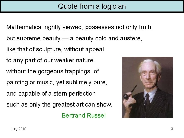 Quote from a logician Mathematics, rightly viewed, possesses not only truth, but supreme beauty