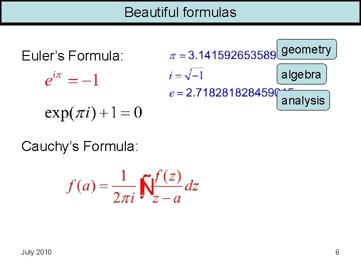 Beautiful formulas Euler’s Formula: geometry algebra analysis Cauchy’s Formula: July 2010 6 